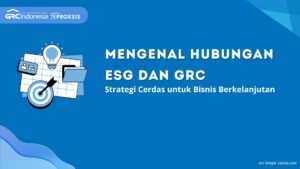 Mengenal Hubungan ESG dan GRC: Strategi Cerdas untuk Bisnis Berkelanjutan